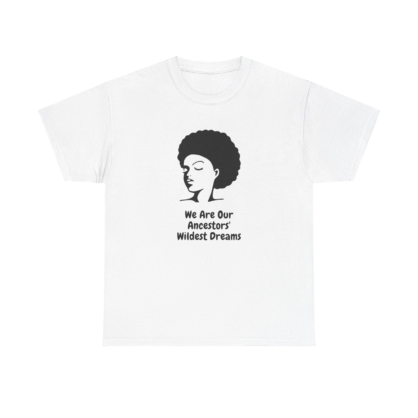We Are Our Ancestors' Wildest Dreams T-Shirt | Unisex Heavy Cotton Tee | Empowerment Apparel